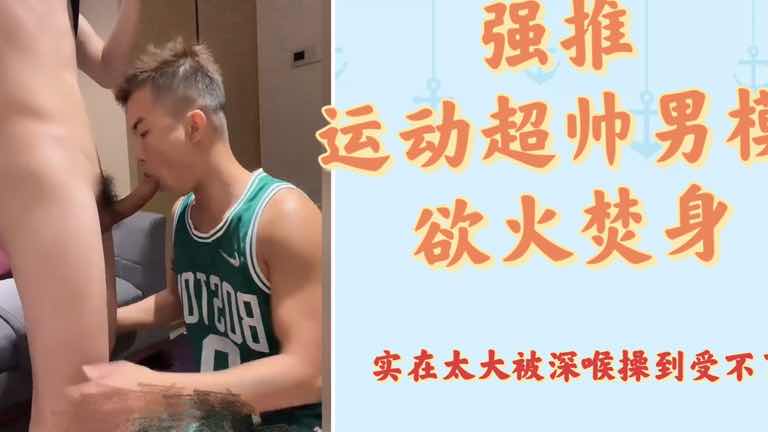 强操运动超帅男模 欲火焚身 屌儿实在太大喉不了