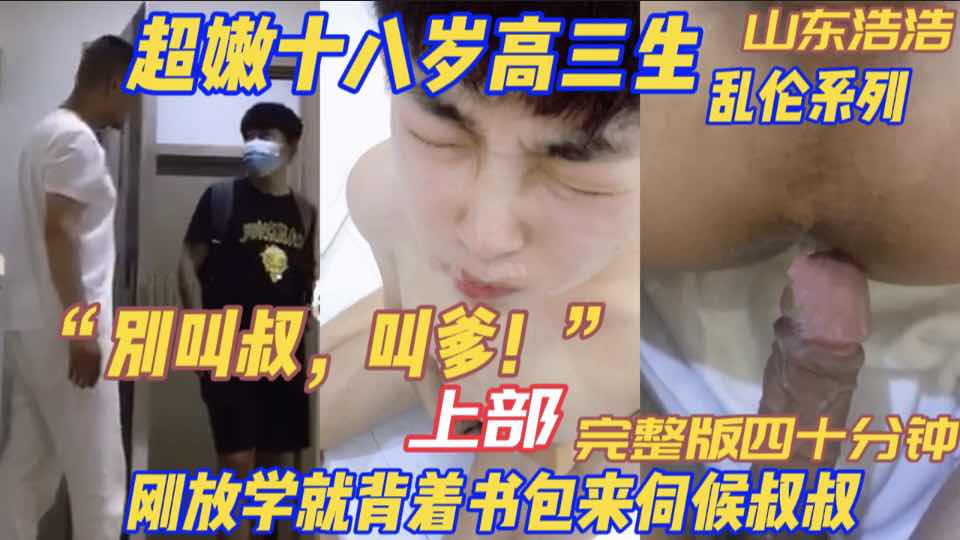 完整版上部 超嫩十八岁高三生 刚放学就背着书包来伺候叔叔 “别叫叔，叫爹！”山东浩浩