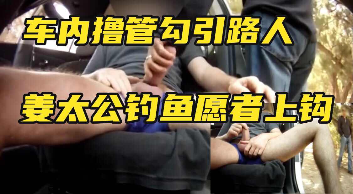 车内撸管勾引路人姜太公钓鱼愿者上钩