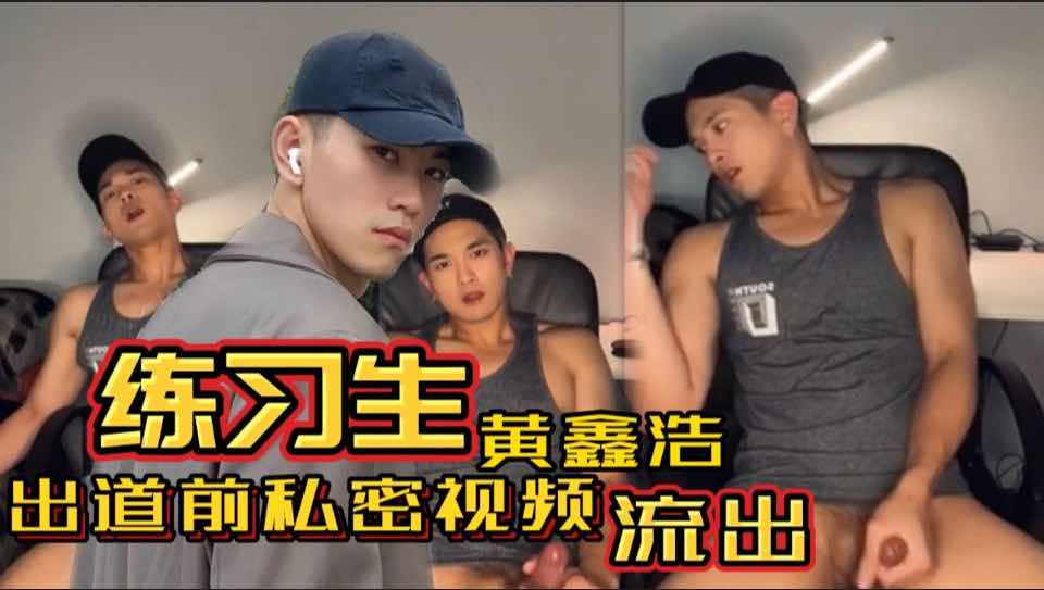 练习生黄鑫浩出道前私密视频流出 看偶像练习生的时候真没看出来他这么骚