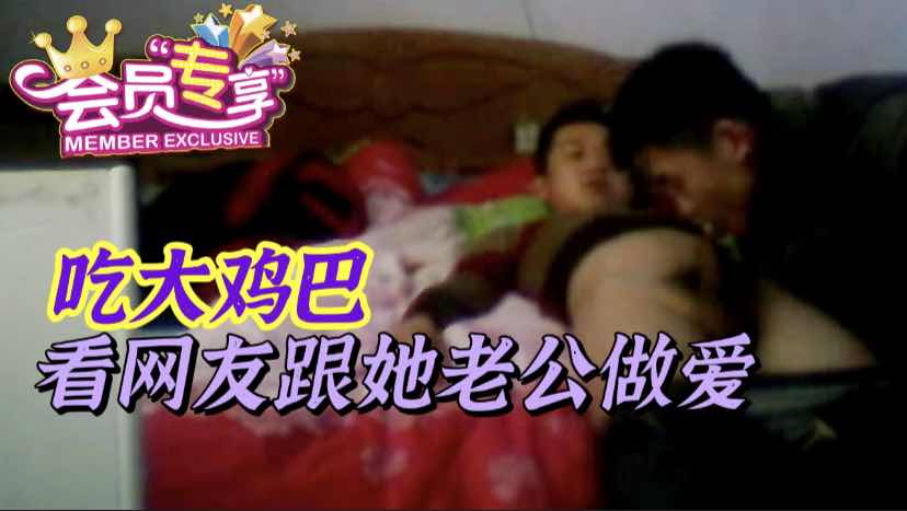 会员每日福利 网友跟她老公做爱口交开视频给我看
