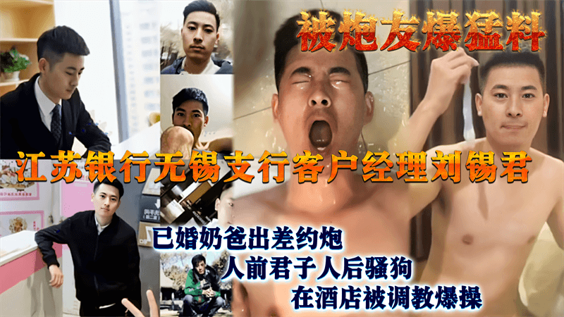 江苏银行无锡支行客户经理刘锡君，已婚奶爸出差约炮，人前君子人后骚狗，在酒店被调教爆操