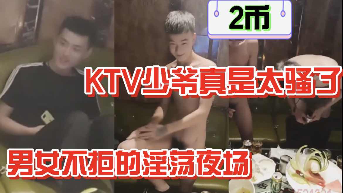 KTV少爷真是太骚了 男女不拒的淫荡夜场