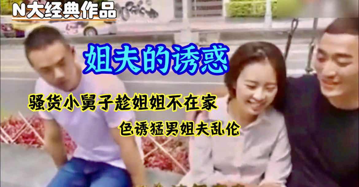  姐夫的诱惑 骚货小舅子趁姐姐不在家色诱姐夫