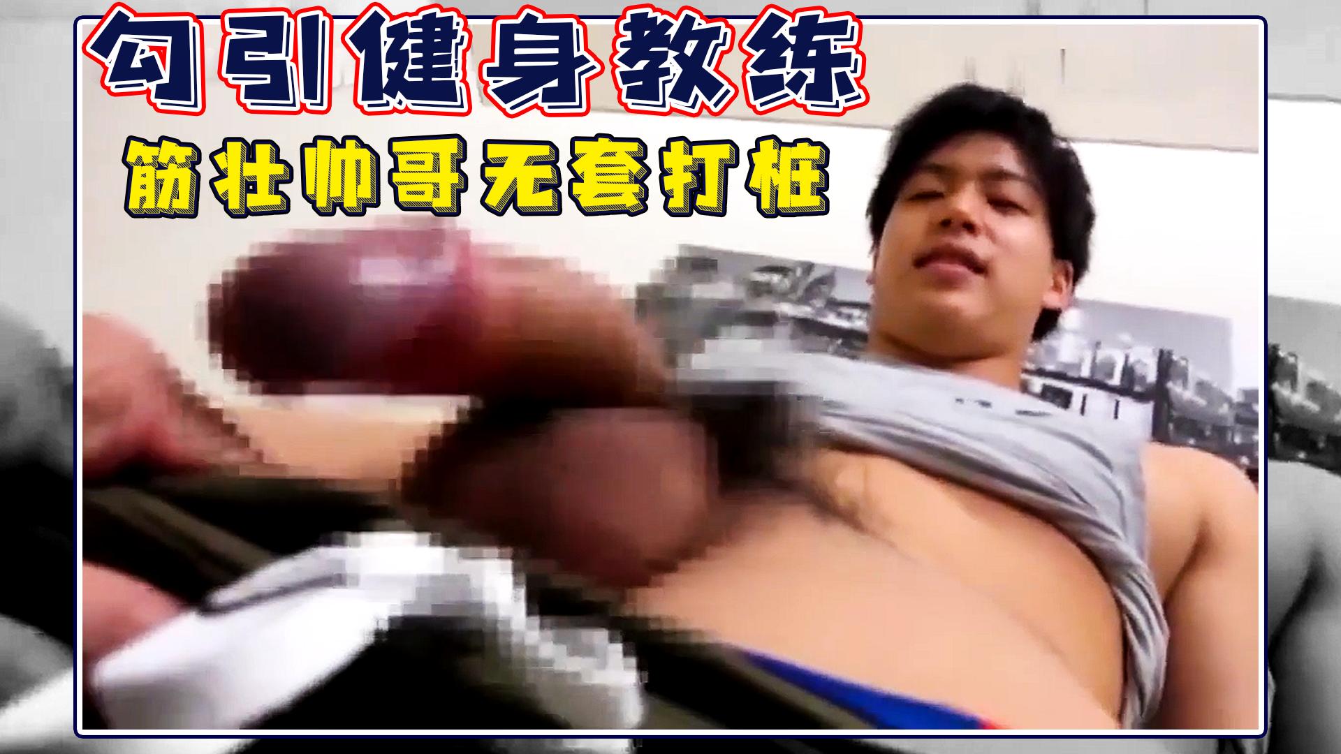 超帅筋壮男孩勾引健身教练 无套猛打桩操射