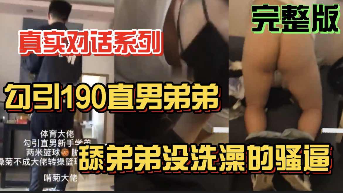 真实对话系列 勾引190直男弟弟 舔弟弟没洗澡的骚逼 完整版