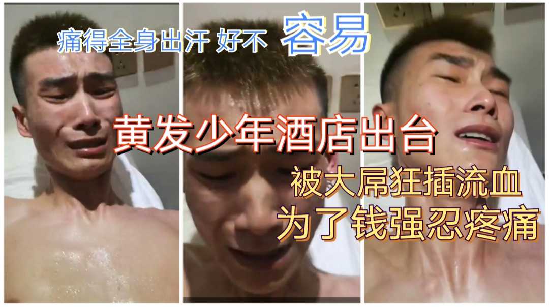 黄发少年出台被大屌狂插流血，痛得全身出汗，为了钱强忍疼痛