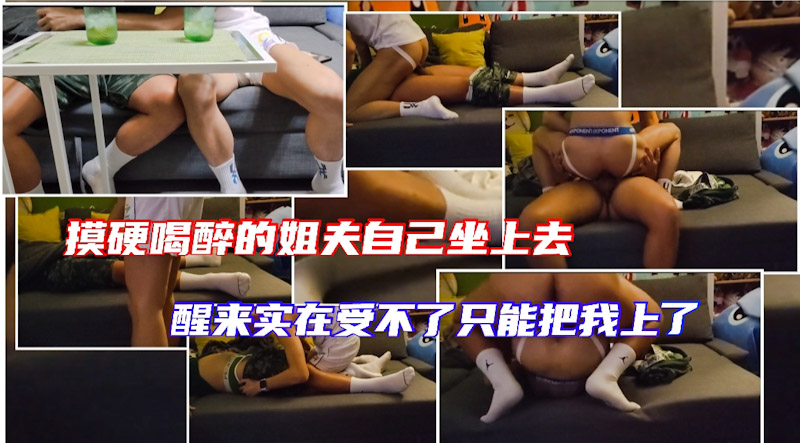 和姐夫一起喝酒 把他灌醉半夜趁他睡着了摸硬鸡巴自己坐上去 醒来的他实在受不了只能把我上了