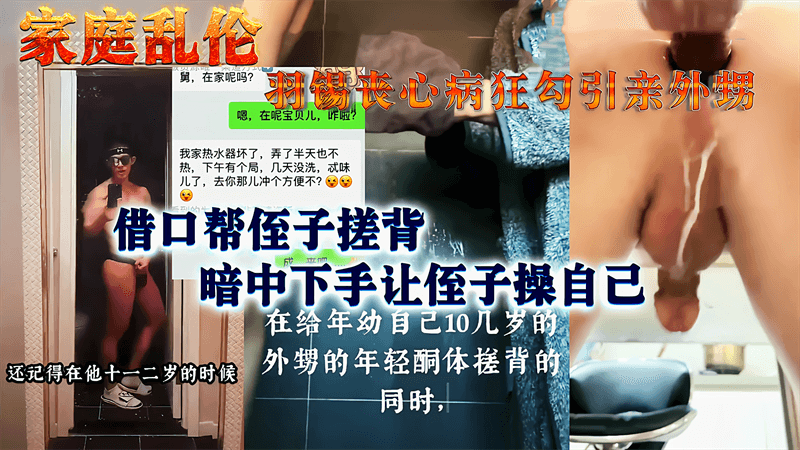 羽锡勾引亲侄子,借口帮侄子搓背,暗中让侄子操自己