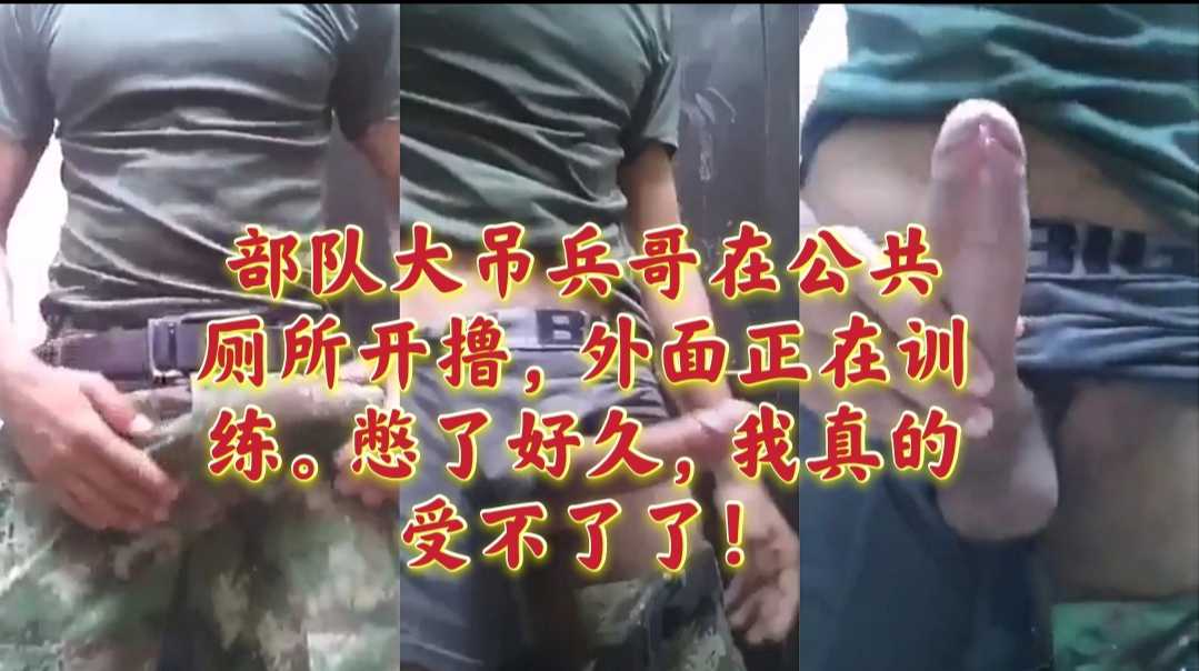部队大屌兵哥在部队公厕开撸，外面正在训练。憋了好久真的受不了了！