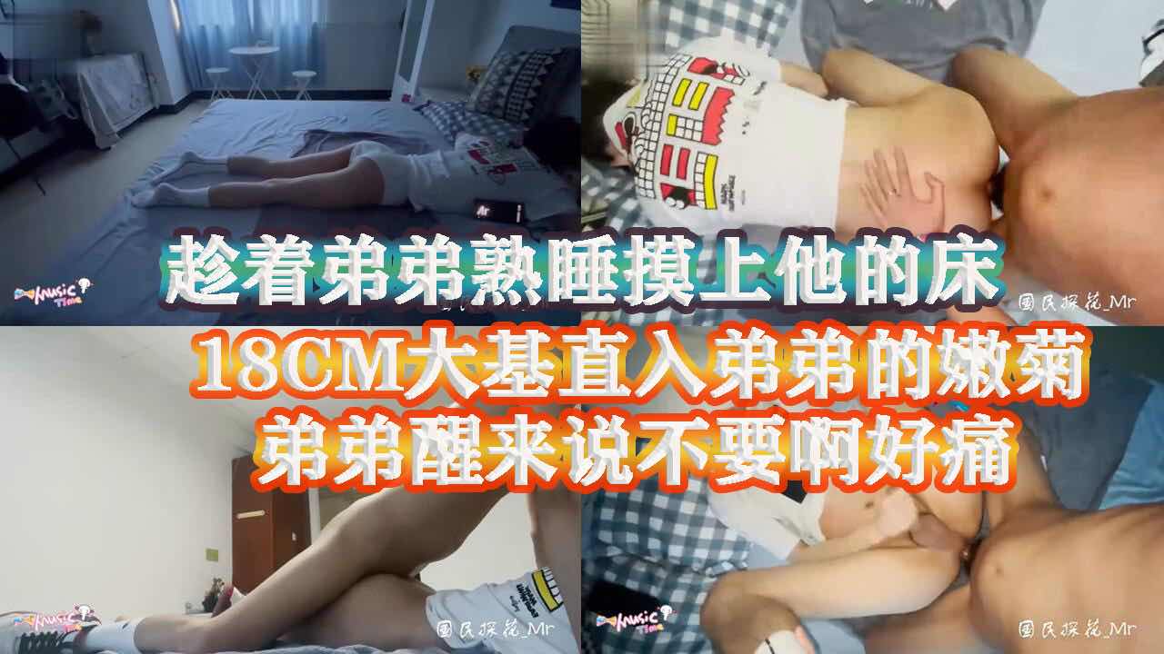 父母不在家趁弟弟熟睡上他的床 18CM大基直入弟弟嫩菊 疼的弟弟嗷嗷直叫