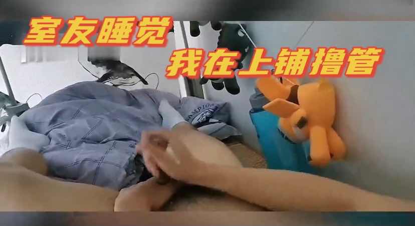 男生宿舍里的事 室友在睡觉 我在上铺撸管 给他吵醒了 哈哈
