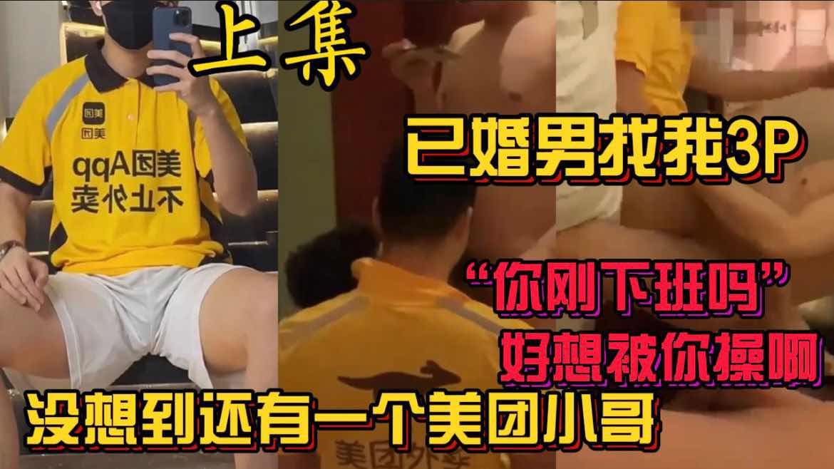 已婚男找我3P 没想到还有一个美团小哥“你刚下班吗？好想被你操啊”