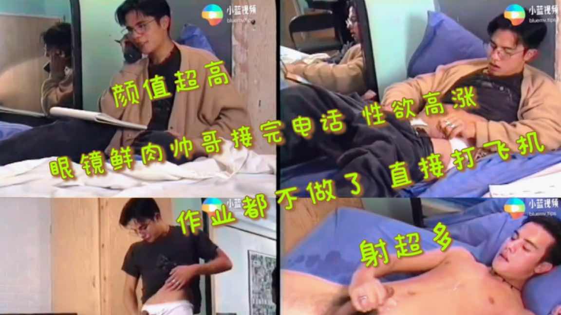  颜值超高 眼镜鲜肉帅哥接完电话 性欲高涨 作业都不做 直接打飞机 射超多