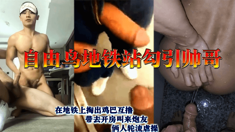 自由鸟地铁站勾搭帅哥 在地铁上掏出鸡巴互撸 带去开房叫来炮友俩人轮流虐操