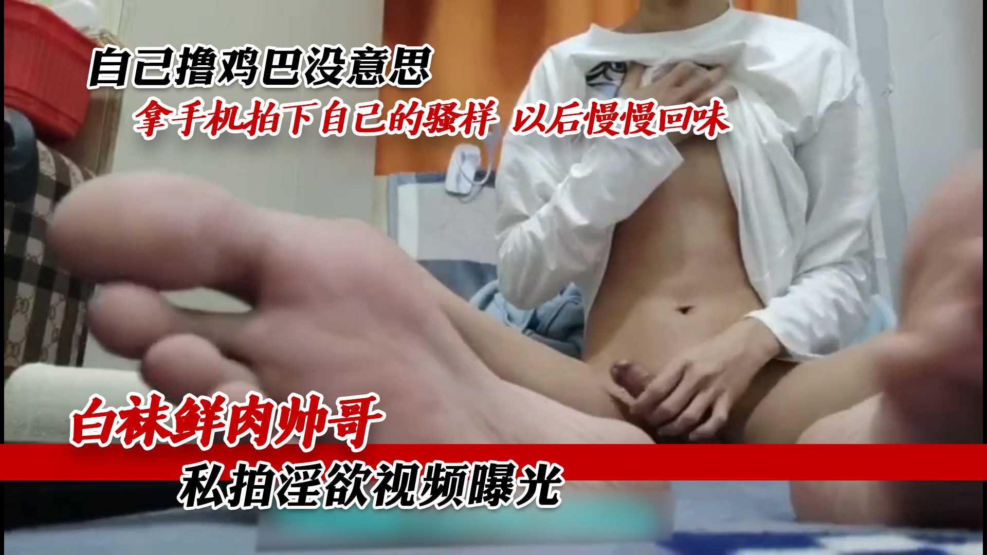 白袜帅哥私拍视频曝光 自己撸鸡巴没意思 拿手机拍下自己的骚样 以后慢慢回味