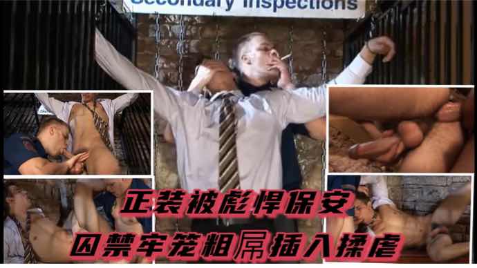 正装被彪悍保安囚禁牢笼，粗屌插入打桩揉虐