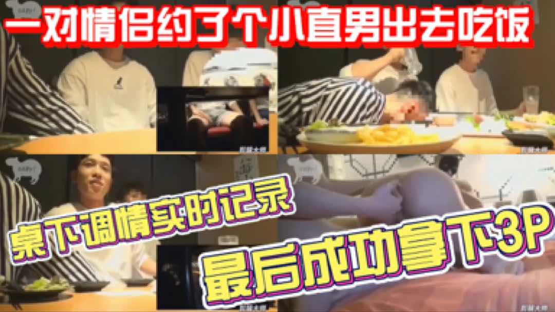 一对情侣约了个小直男出去吃饭，桌下调情实时记录，最后成功拿下3P