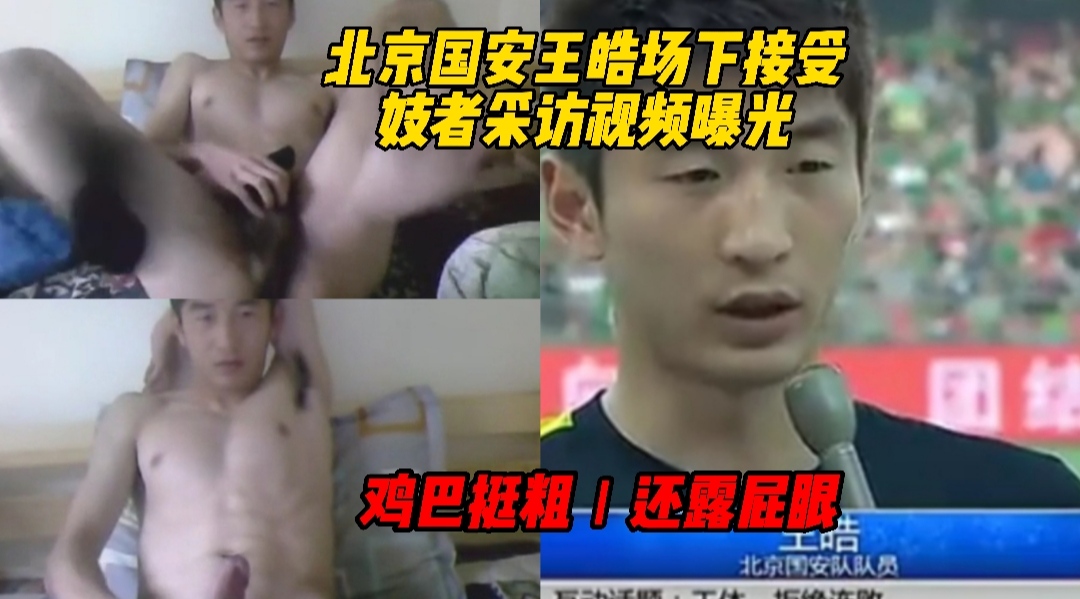 大曝光北京国安王皓场下接受妓者采访视频曝光