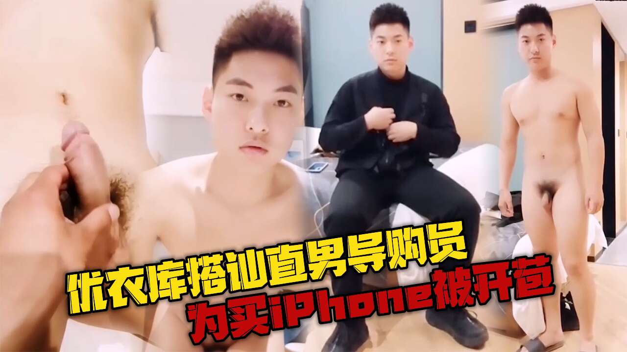 优衣库搭讪直男导购员 为给女友买iPhone13被开苞 刚进去就痛的眼泪直流