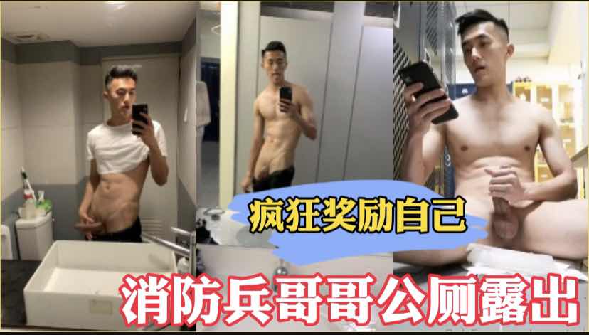 消防兵哥哥公厕露出发泄 回宿舍疯狂奖励自己