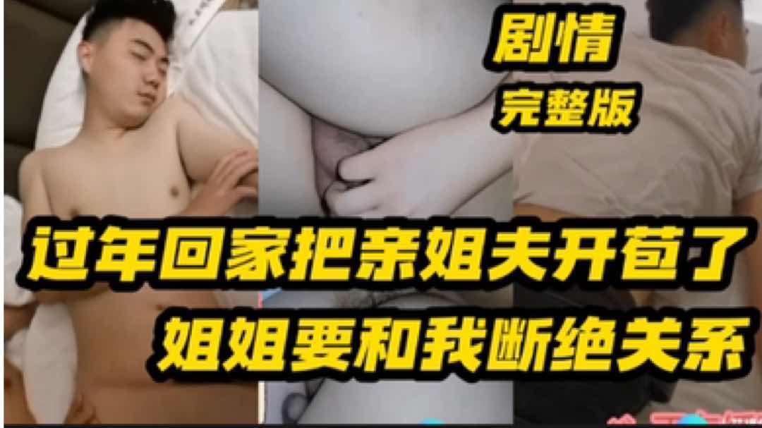 过年回家把亲姐夫开苞了 要和我断绝关系