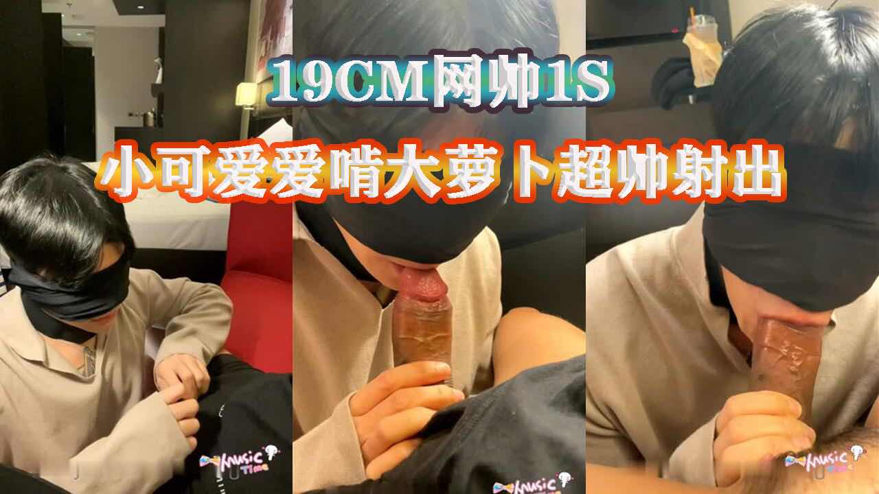 19CM网帅1S,被爱啃大萝卜鲜肉口爆