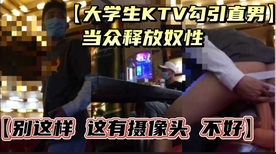 大学生KTV勾引直男兄弟 当众释放奴性 大尺度暴露