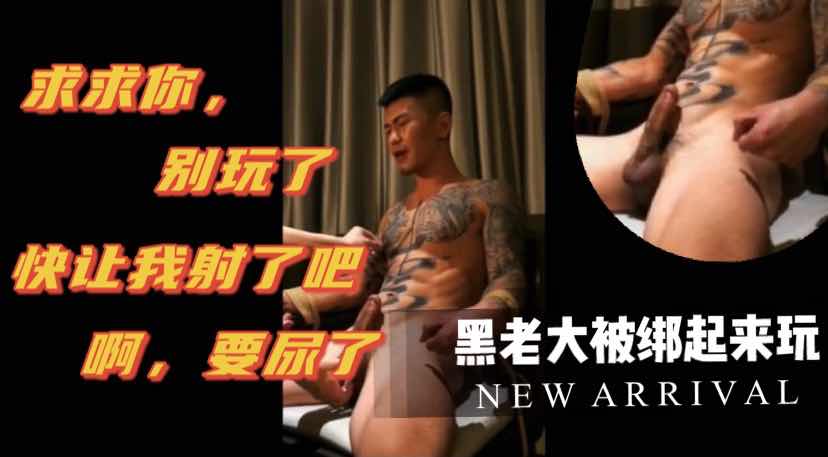 黑老大被绑 求求你别玩了 让我射了吧 真实拍摄清晰对白