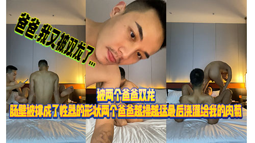被两个爸爸双龙肠壁 被撑成了性器形状 两个爸爸约操越猛最后浇灌给我肉菊