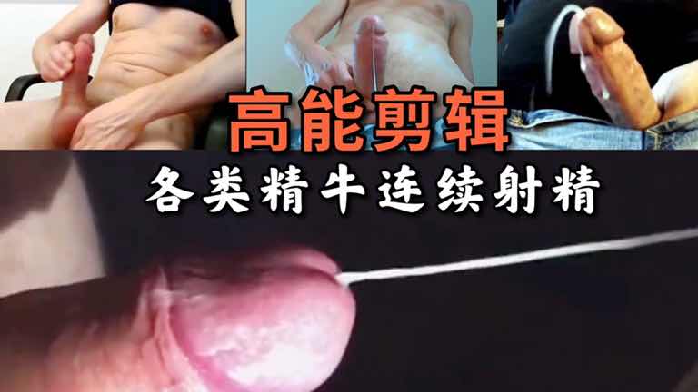 大精牛巨根连续射精瞬间 多类大屌聚集 一次看过瘾