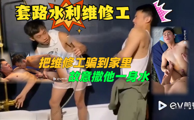 高清剧情：套路水管维修工，把维修工骗到家里，然后故意把他一身弄脏，最后换衣服把他摸硬，含了上去