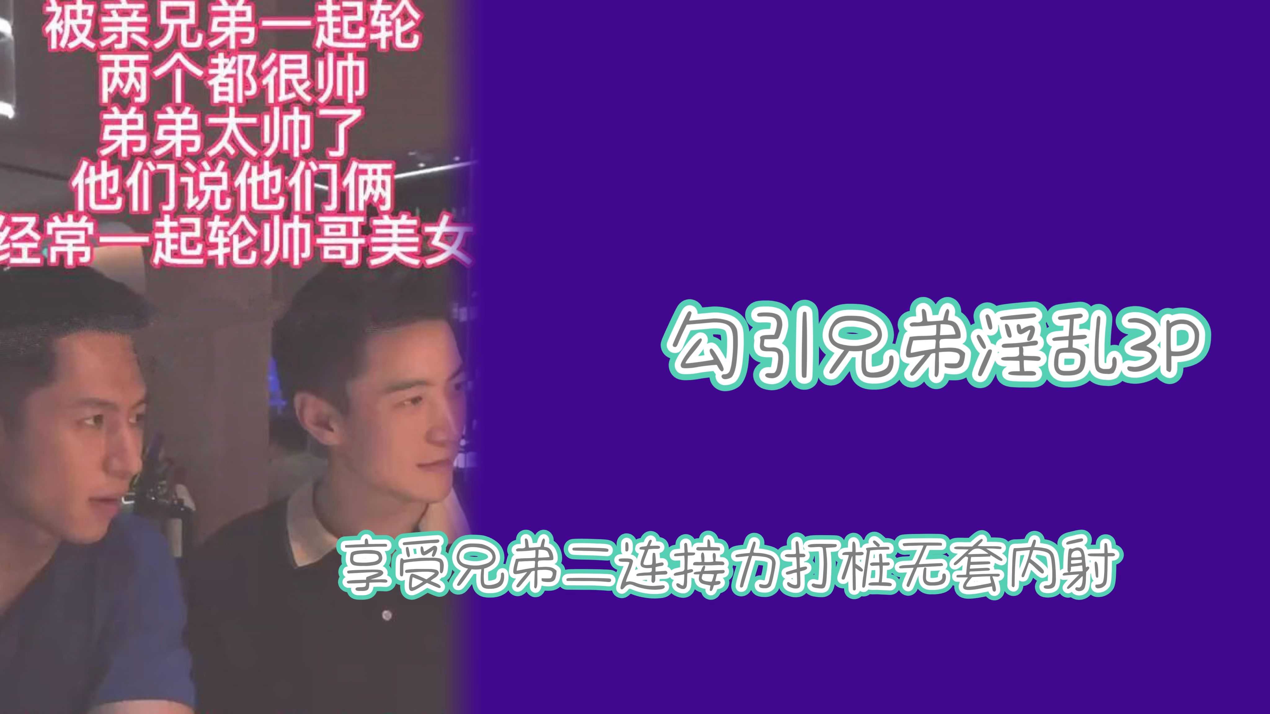 勾引兄弟淫乱3P享受兄弟二连接力打桩无套内射