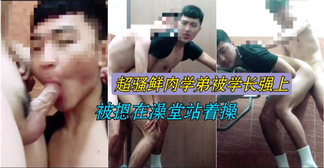 超骚鲜肉学弟被学长玩弄 被摁在澡堂站着操