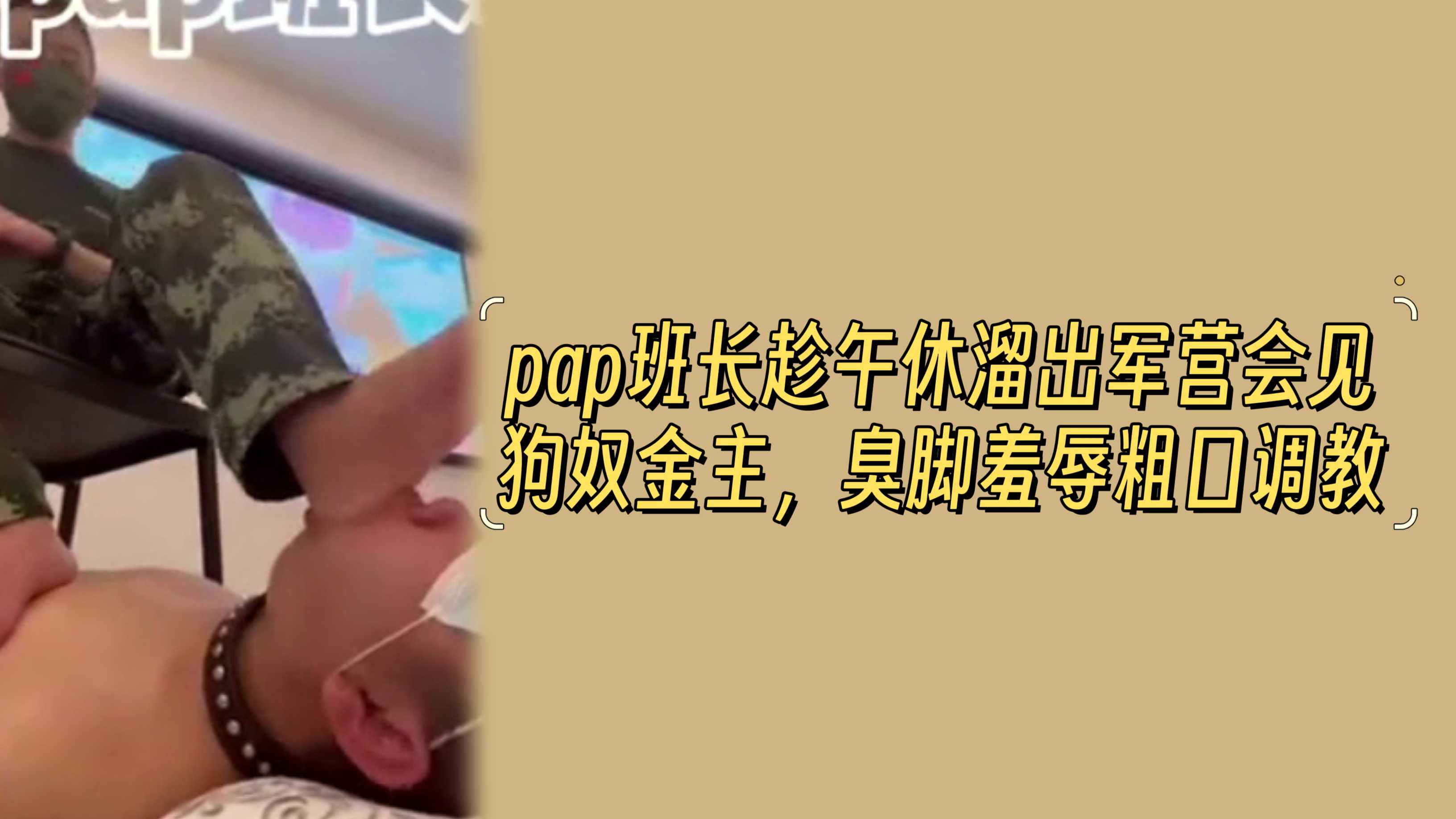 pap班长趁午休溜出军营会见狗奴金主，臭脚羞辱粗口调教