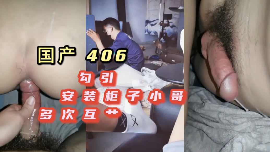 勾引来我家安装柜子的小哥,多次互操