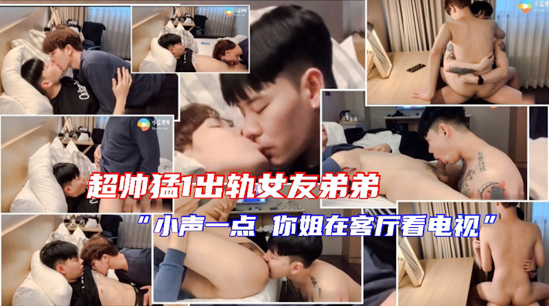 超帅猛1出轨女朋友弟弟 小声一点 你姐姐在客厅看电视