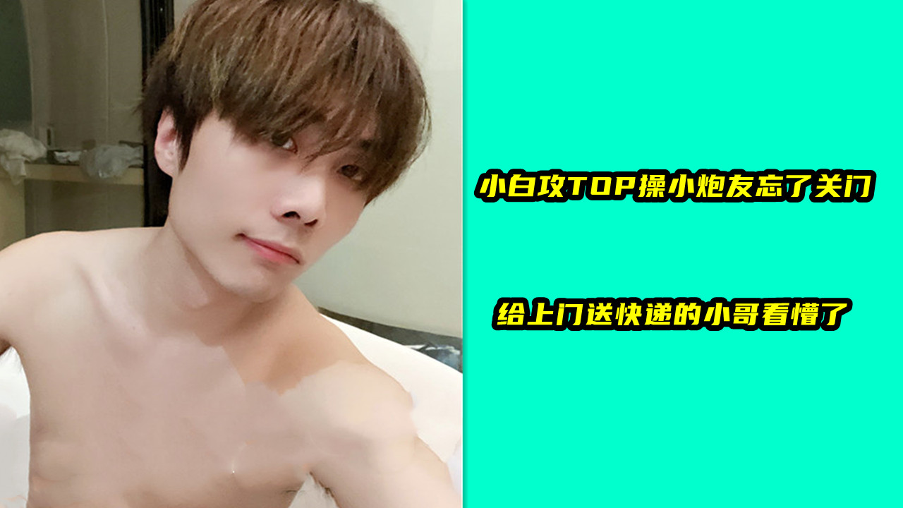 小白攻TOP操小炮友忘了关门，给上门送快递的小哥看懵了