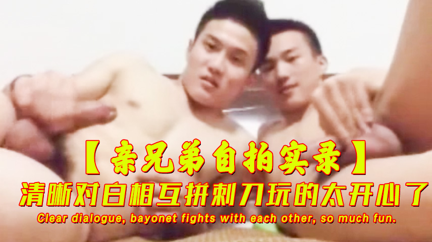 亲兄弟自拍实录 清晰对白 拼刺刀玩的太开心了