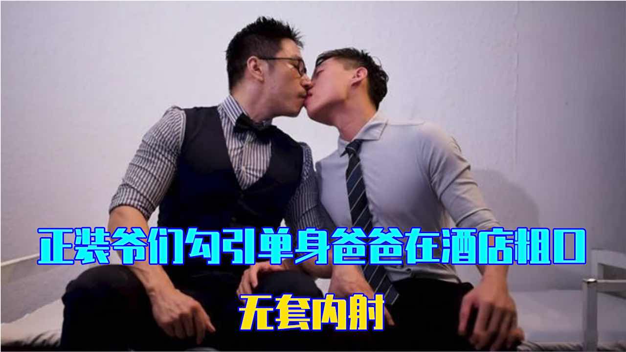  正装爷们勾引单身爸爸在酒店粗口 无套内射