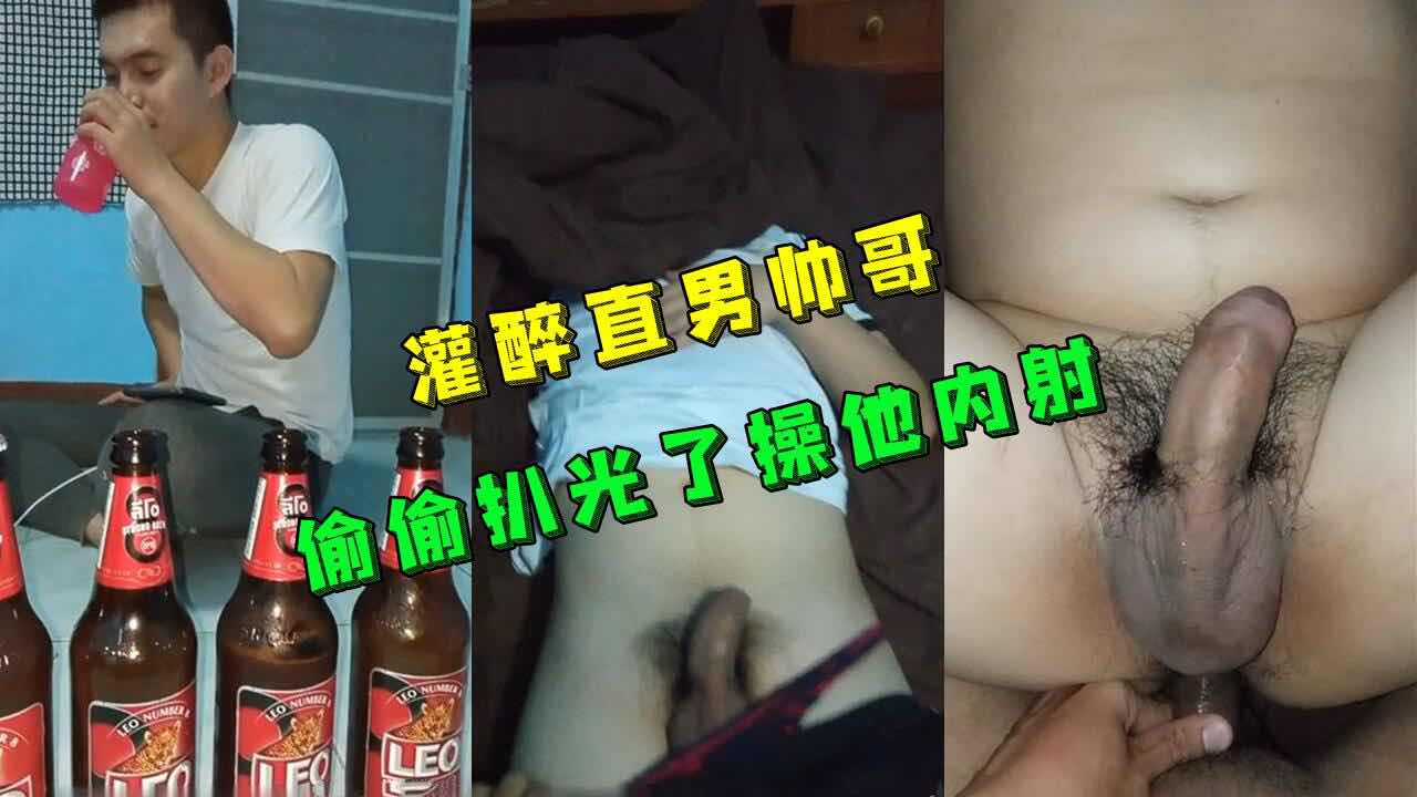 灌醉直男帅哥 偷偷扒光了他操他内射