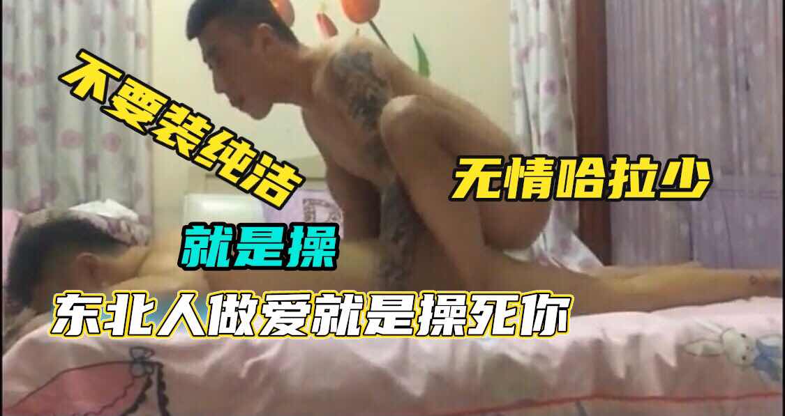 不要装纯洁就是操无情哈拉少东北人做爱就是操死你