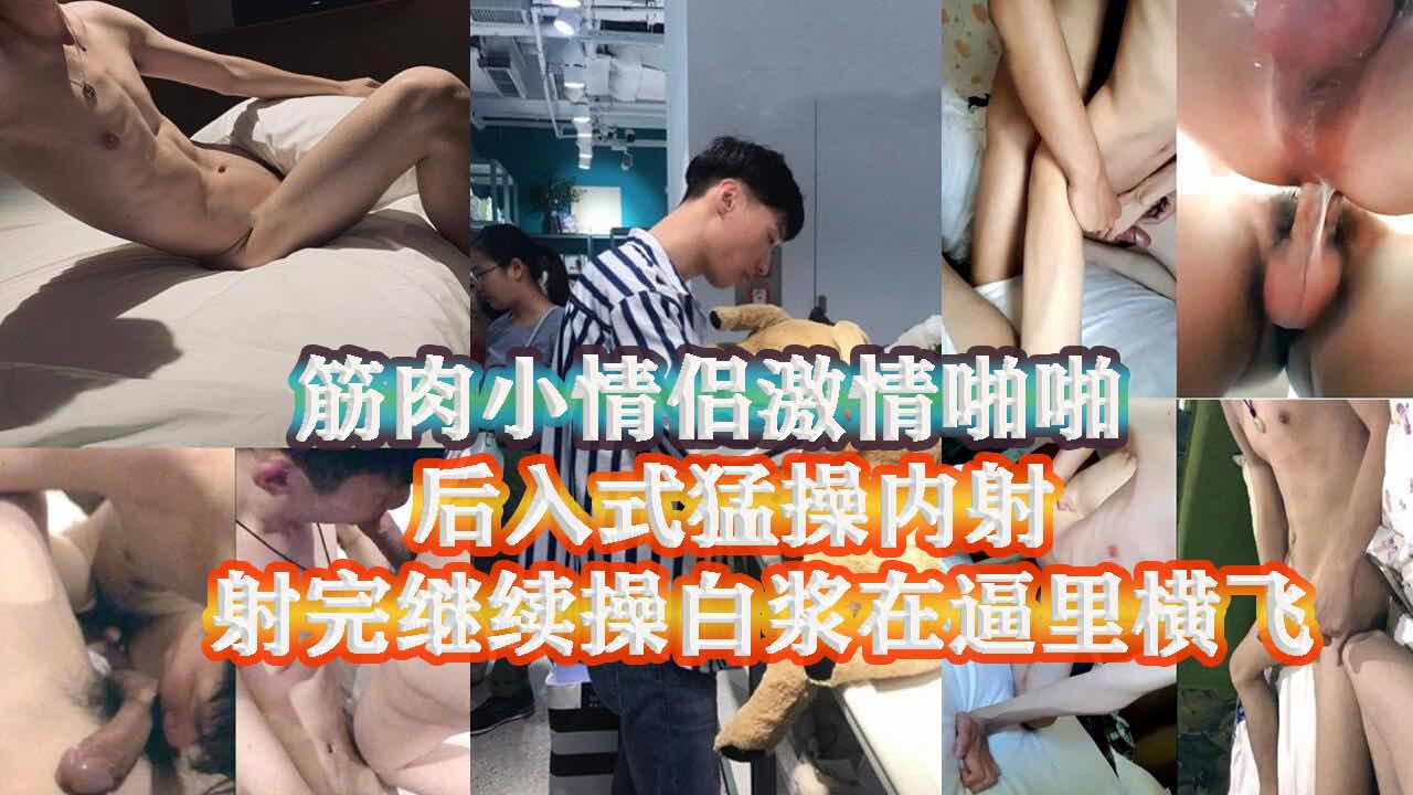 肌肉小情侣激情啪啪大秀 后入无套猛操 射完没软继续干