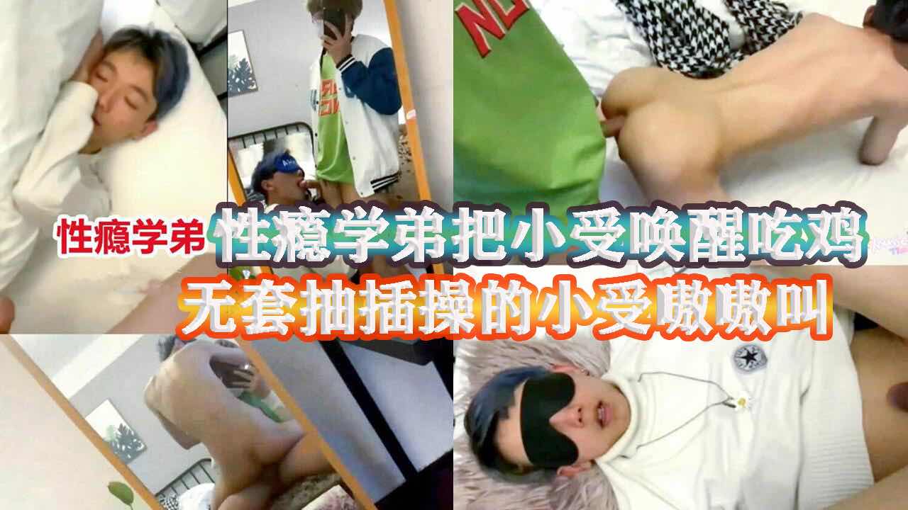 性瘾学弟带骚受回家过夜 小骚受睡的好好的，学弟性瘾一犯就拉小受起来吃鸡，无套猛操干的小受嗷嗷叫