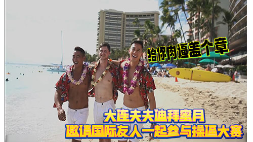大连夫夫迪拜蜜月 邀请国际友人一起参与操逼大赛