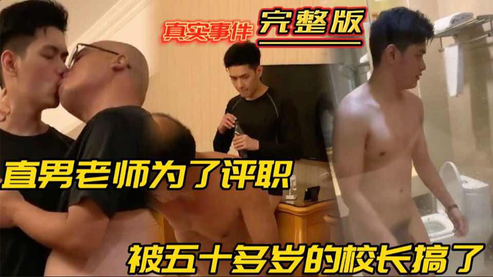 真实事件 直男老师为了评职 被五十多岁的校长搞了 这么帅被个糟老头潜规则太可惜了