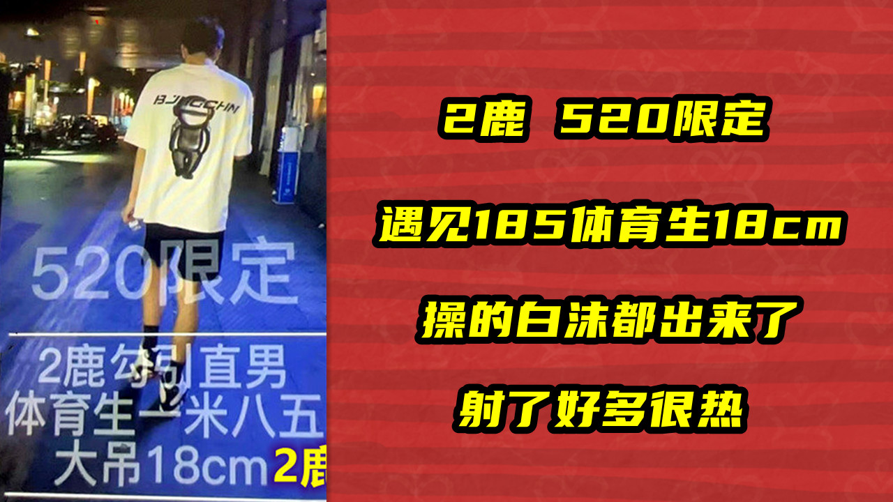 2鹿 520限定，遇见185体育生18cm，操的白沫都出来了，射了好多很热