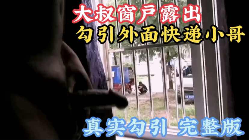 大叔小区勾引正在乘凉的快递小哥，在家中故意露出诱惑小哥，真实非剧情完整版