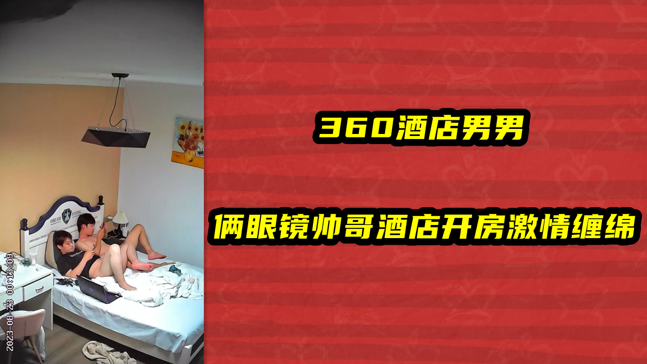 360酒店男男，俩眼镜帅哥酒店开房激情缠绵