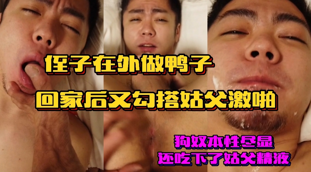 侄子在外做鸭子习惯了，回家后又勾搭姑父激啪，狗奴本性尽显，还吃下了姑父的精液